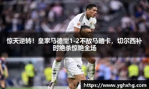 惊天逆转！皇家马德里1-2不敌马略卡，切尔西补时绝杀惊艳全场