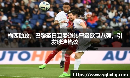 梅西助攻，巴黎圣日耳曼逆转晋级欧冠八强，引发球迷热议