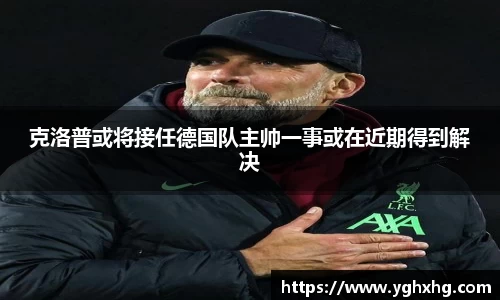 克洛普或将接任德国队主帅一事或在近期得到解决