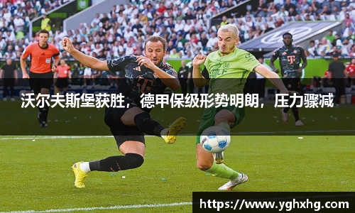 沃尔夫斯堡获胜，德甲保级形势明朗，压力骤减