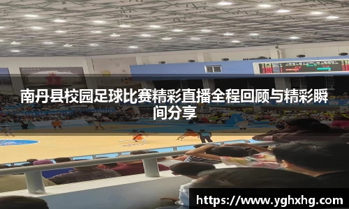 南丹县校园足球比赛精彩直播全程回顾与精彩瞬间分享