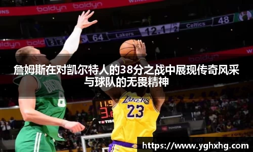詹姆斯在对凯尔特人的38分之战中展现传奇风采与球队的无畏精神