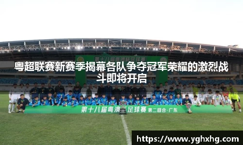 粤超联赛新赛季揭幕各队争夺冠军荣耀的激烈战斗即将开启