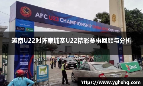 越南U22对阵柬埔寨U22精彩赛事回顾与分析
