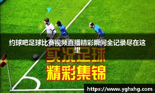 约球吧足球比赛视频直播精彩瞬间全记录尽在这里