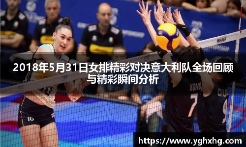 2018年5月31日女排精彩对决意大利队全场回顾与精彩瞬间分析