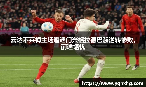 云达不莱梅主场遭遇门兴格拉德巴赫逆转惨败，前途堪忧